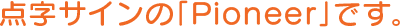 点字サインの「Pioneer」です。